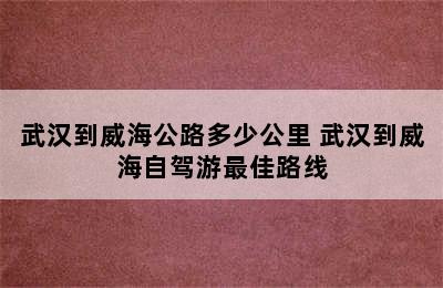 武汉到威海公路多少公里 武汉到威海自驾游最佳路线